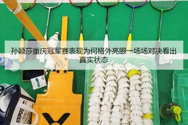 孙颖莎重庆冠军赛表现为何格外亮眼一场场对决看出真实状态 | kaiyun