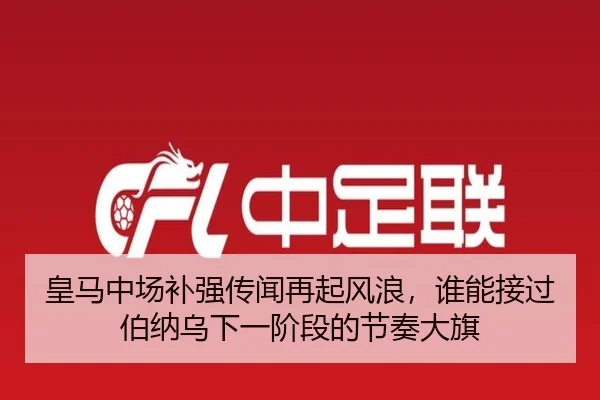 皇马中场补强传闻再起风浪，谁能接过伯纳乌下一阶段的节奏大旗 | kaiyun